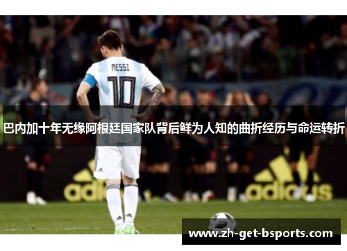 巴内加十年无缘阿根廷国家队背后鲜为人知的曲折经历与命运转折