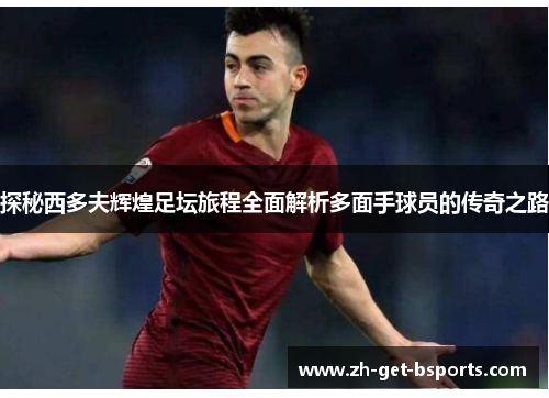 探秘西多夫辉煌足坛旅程全面解析多面手球员的传奇之路