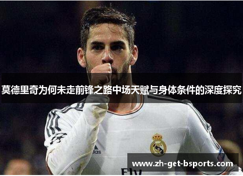 莫德里奇为何未走前锋之路中场天赋与身体条件的深度探究