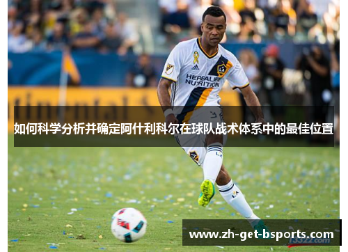 如何科学分析并确定阿什利科尔在球队战术体系中的最佳位置