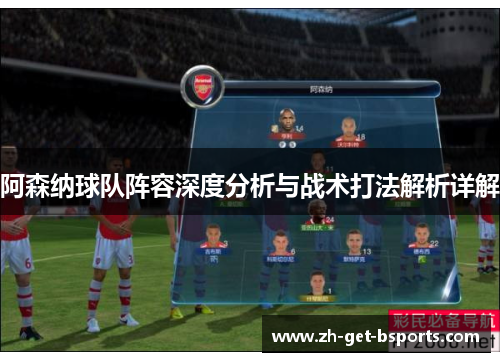 阿森纳球队阵容深度分析与战术打法解析详解