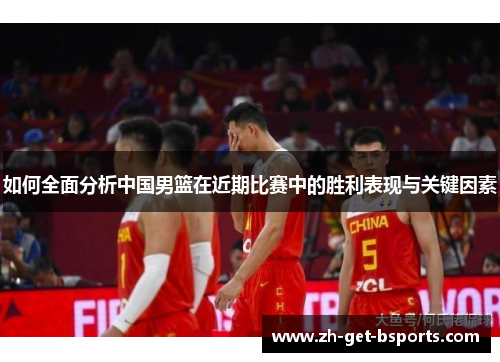 如何全面分析中国男篮在近期比赛中的胜利表现与关键因素