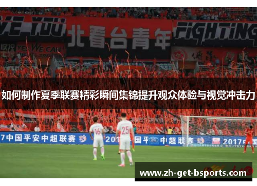 如何制作夏季联赛精彩瞬间集锦提升观众体验与视觉冲击力