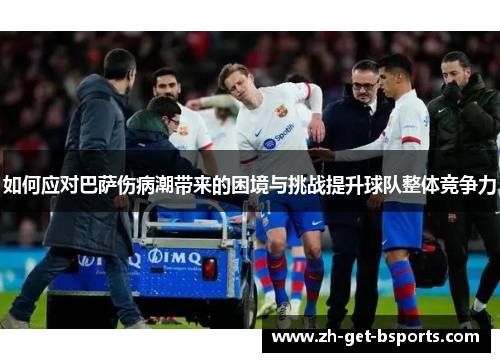 如何应对巴萨伤病潮带来的困境与挑战提升球队整体竞争力