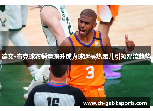 德文·布克球衣销量飙升成为球迷最热宠儿引领潮流趋势