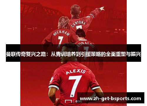 曼联传奇复兴之路：从青训培养到引援策略的全面重塑与振兴