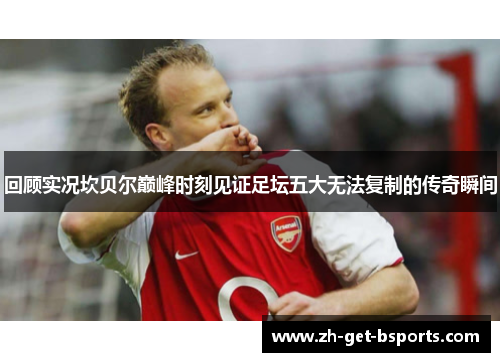 回顾实况坎贝尔巅峰时刻见证足坛五大无法复制的传奇瞬间