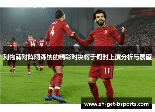 利物浦对阵阿森纳的精彩对决将于何时上演分析与展望