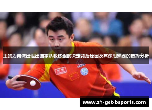 王皓为何做出退出国家队教练组的决定背后原因及其深思熟虑的选择分析