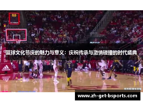 篮球文化节庆的魅力与意义：庆祝传承与激情碰撞的时代盛典