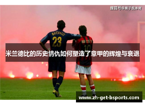 米兰德比的历史情仇如何塑造了意甲的辉煌与衰退