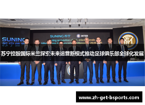 苏宁控股国际米兰探索未来运营新模式推动足球俱乐部全球化发展