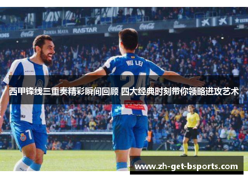 西甲锋线三重奏精彩瞬间回顾 四大经典时刻带你领略进攻艺术