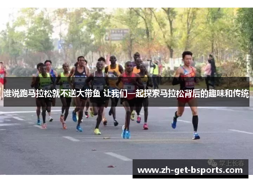 谁说跑马拉松就不送大带鱼 让我们一起探索马拉松背后的趣味和传统