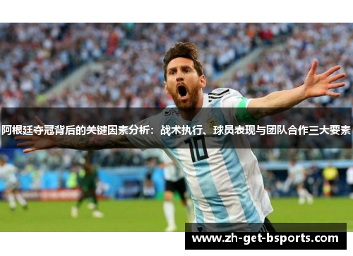 阿根廷夺冠背后的关键因素分析：战术执行、球员表现与团队合作三大要素