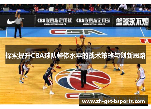 探索提升CBA球队整体水平的战术策略与创新思路