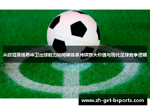 从欧冠赛场看中卫出球能力如何被体系持续放大价值与现代足球竞争逻辑