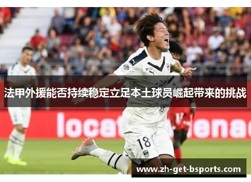 法甲外援能否持续稳定立足本土球员崛起带来的挑战