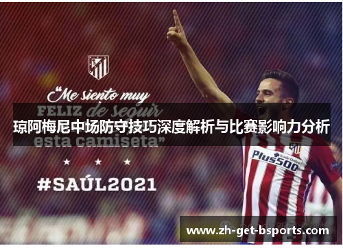 琼阿梅尼中场防守技巧深度解析与比赛影响力分析