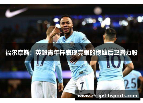 福尔摩斯：英超青年杯表现亮眼的稳健后卫潜力股