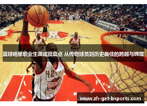 篮球明星职业生涯成就盘点 从传奇球员到历史最佳的跨越与辉煌