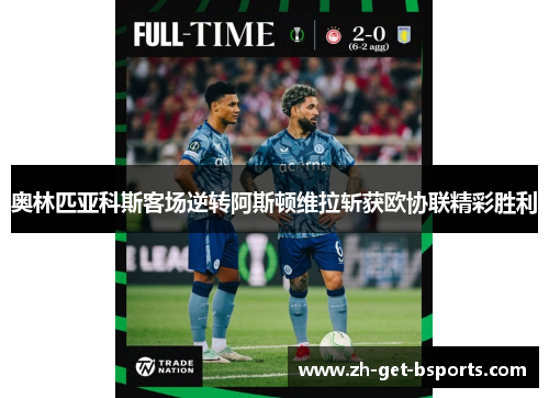 奥林匹亚科斯客场逆转阿斯顿维拉斩获欧协联精彩胜利