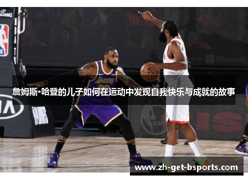 詹姆斯·哈登的儿子如何在运动中发现自我快乐与成就的故事