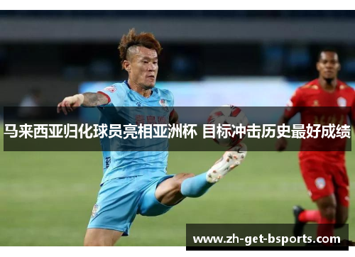 马来西亚归化球员亮相亚洲杯 目标冲击历史最好成绩