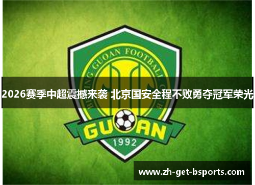 2026赛季中超震撼来袭 北京国安全程不败勇夺冠军荣光